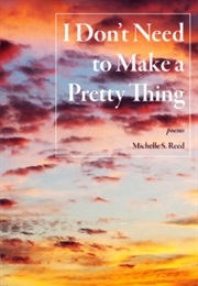 I Don&#39;t Need to Make a Pretty Thing (Michelle Reed)