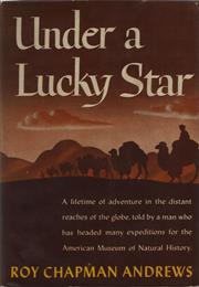 Under a Lucky Star: A Lifetime of Adventure by Roy Chapman Andrews