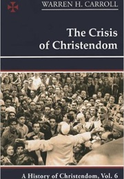 Christendom VI: The Crisis of Christendom: 1815-2005 (Warren H. Carroll)