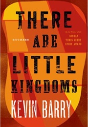 There Are Little Kingdoms (Kevin Barry)