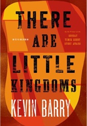 There Are Little Kingdoms (Kevin Barry)