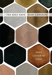 The Bees Have Been Cancelled (Maya Catherine Popa)