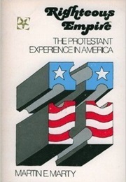 Righteous Empire: The Protestant Experience in America (Martin E. Marty)