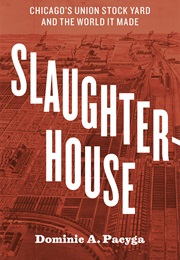 Slaughterhouse: Chicago&#39;S Union Stock Yard and the World It Made (Dominic A. Pacyga)