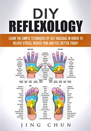DIY: Reflexology- Learn the Simple Techniques of Self Massage in Order to Relieve Stress (Jing Chun)