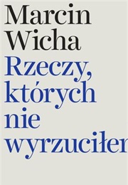 Rzeczy, Których Nie Wyrzuciłem (Marcin Wicha)