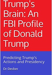 Trump&#39;s Brain an FBI Profile of Donald Trump (Dr. Decker)