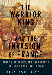 The Warrior King and the Invasion of France (Desmond Seward)