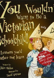 You Wouldn't Want to Be a Victorian Schoolchild (John Malam)