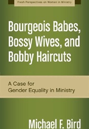 Burgeois Babes, Bossy Wives and Bobby Haircuts: A Case for Gender Equality in Ministry (Michael F. Bird)