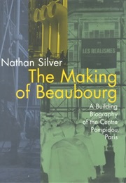 The Making of Beaubourg: A Building Biography of the Centre Pompidou, Paris (Nathan Silver)