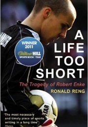 A Life Too Short the Tragedy of Robert Enke (Ronald Reng)