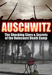 Auschwitz: The Shocking Story & Secrets of the Holocaust Death Camp (Timothy Bauer)
