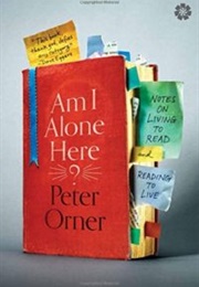Am I Alone Here?: Notes on Living to Read and Reading to Live (Peter Orner)