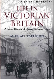 A Brief History of Life in Victorian Britain (Michael Paterson)