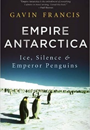Empire Antarctica: Ice, Silence & Emperor Penguins (Gavin Francis)