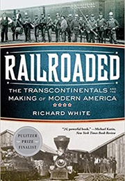 Railroaded: The Transcontinentals and the Making of Modern America (Richard White)
