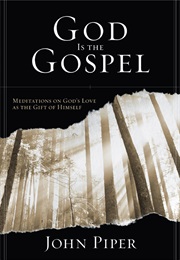 God Is the Gospel: Meditations on God&#39;s Love as the Gift of Himself (John Piper)