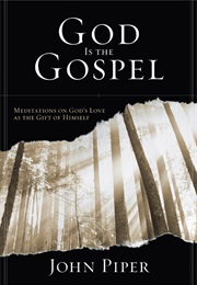 God Is the Gospel: Meditations on God's Love as the Gift of Himself (John Piper)