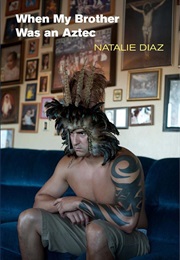 When My Brother Was an Aztec (Natalie Diaz)