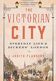 The Victorian City: Everyday Life of Dickens&#39; London (Judith Flanders)