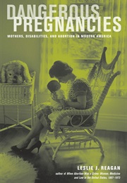 Dangerous Pregnancies: Mothers, Disabilities, and Abortion in Modern America (Leslie J. Reagan)