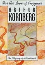 For the Love of Enzymes: The Odyssey of a Biochemist (Arthur Kornberg)