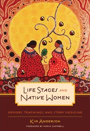 Life Stages and Native Women: Memory, Teachings, and Story Medicine (Kim Anderson, Maria Campbell)
