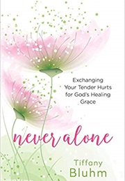 Never Alone: Exchanging Your Tender Hurts for God&#39;s Healing Grace (Tiffany Bluhm)