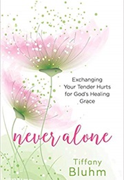Never Alone: Exchanging Your Tender Hurts for God's Healing Grace (Tiffany Bluhm)
