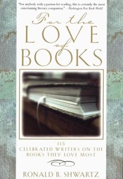 For the Love of Books: 115 Celebrated Writers on the Books They Love Most (Ronald B. Shwartz)