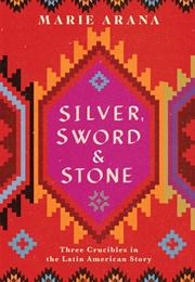 Silver, Sword & Stone: Three Crucibles of the Latin American Story (Marie Arana)