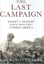 The Last Campaign: Robert F. Kennedy and 82 Days That Inspired America (Thurston Clarke)