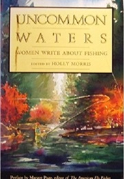 Uncommon Waters: Women Write About Fishing (Holly Morris)