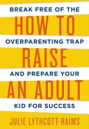 How to Raise an Adult (Julie Lythcott-Haims)