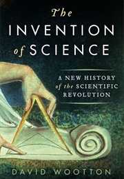 The Invention of Science: A New History of the Scientific Revolution (David Wootton)