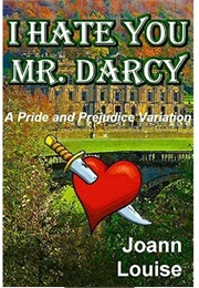 I Hate You Mr. Darcy (Joann Louise)