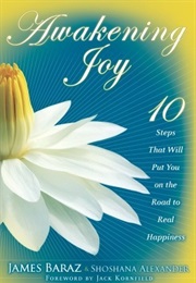 Awakening Joy: 10 Steps That Will Put You on the Road to Real Happiness (James Baraz and Shoshana Alexander)