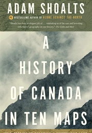 A History of Canada in Ten Maps (Adam Shoalts)