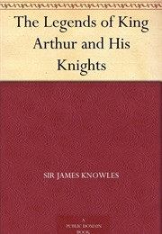 The Legends of King Arthur and His Knights (Sir John Knowles)