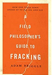 A Field Philosopher's Guide to Fracking (Adam Briggle)