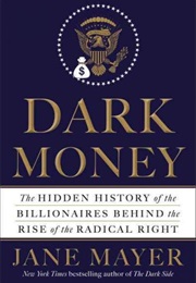 Dark Money: The Hidden History of the Billionaires Behind the Rise of the Radical Right (Jane Mayer)