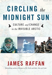 Circling the Midnight Sun: Culture and Change in the Invisible Arctic (James Raffan)