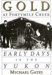 Gold at Fortymile Creek: Early Days in the Yukon (Michael Gates)