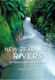 New Zealand's Rivers: An Environmental History (Catherine Knight)