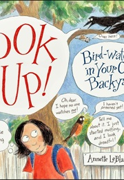 Look Up! Bird-Watching in Your Own Backyard (Annette Leblanc Cate)