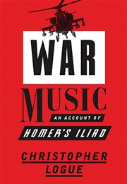 War Music: An Account of Homer's Iliad (Christopher Logue)
