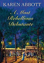 A Most Rebellious Debutante (Karen Abbott)