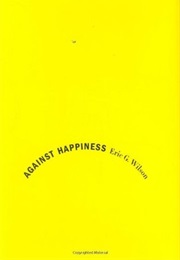 Against Happiness (Eric G. Wilson)