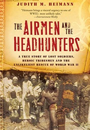 The Airmen and the Headhunters: A True Story of Lost Soldiers, Heroic Tribesmen and the Unlikeliest (Judith M. Heimann)